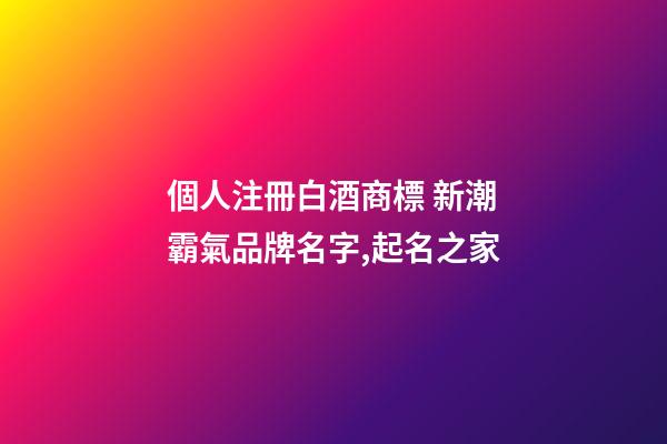 個人注冊白酒商標 新潮霸氣品牌名字,起名之家-第1張-商標起名-玄機派
